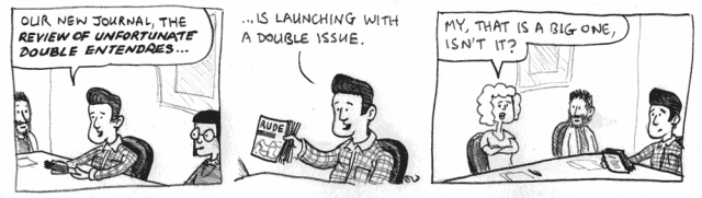 Our new journal, the Review of Unfortunate Double Entendres ... is launching with a double issue. My, that's a big one, isn't it?