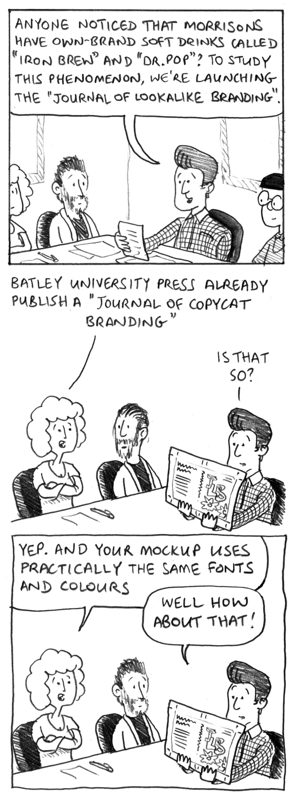 Anyone noticed that Morrisons have own-brand soft drinks called "Iron Brew" and "Dr. Pop"? To study this phenomenon, we're launching the "Journal of Lookalike Branding". Batley University Press already publish a "Journal of Copycat Branding". Is that so? Yep. And your mockup uses practically the same fonts and colours. Well how about that!