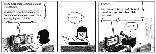 From Corporate Communications. To All staff. Click here for a short interactive presentation about our vision for a shining, high-tech future. *click!* ... Error: You do not have sufficient permissions to view this content. Wah!