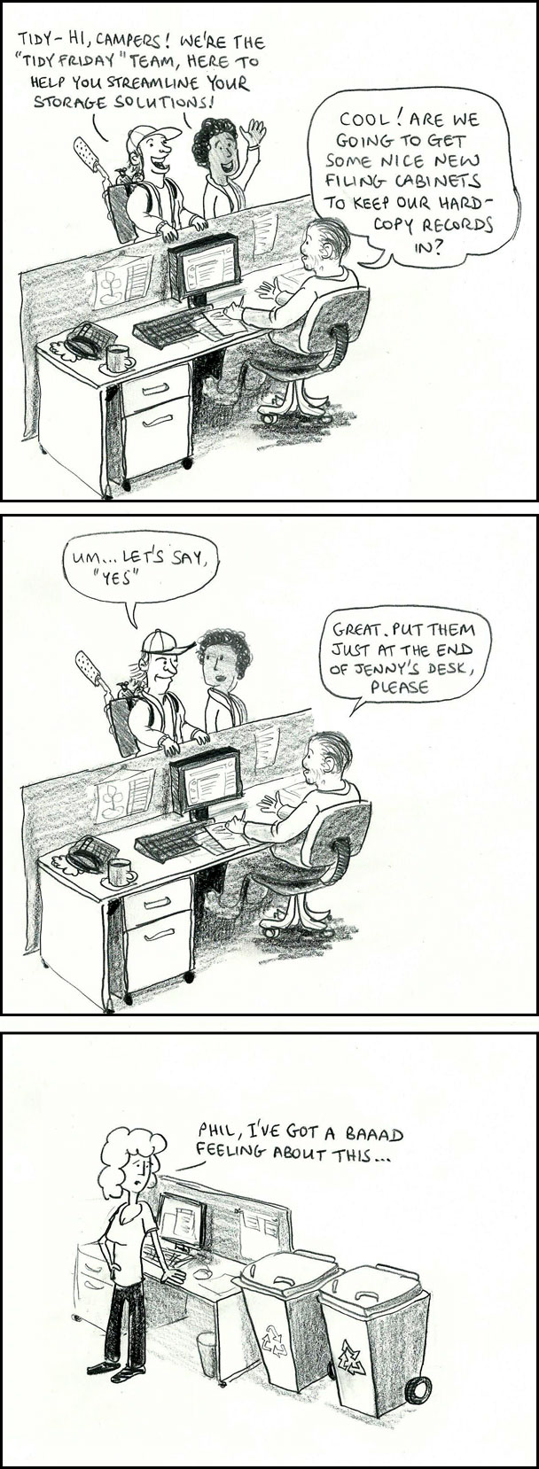 Tidy-hi, campers! We're the "Tidy Friday" team, here to help you streamline your storage solutions! Cool! Are we going to get some nice new filing cabinets to keep our hard-copy records in? Um ... let's say, "yes". Great, put them at the end of Jenny's desk, please. Phil, I've got a baaad feeling about this.
