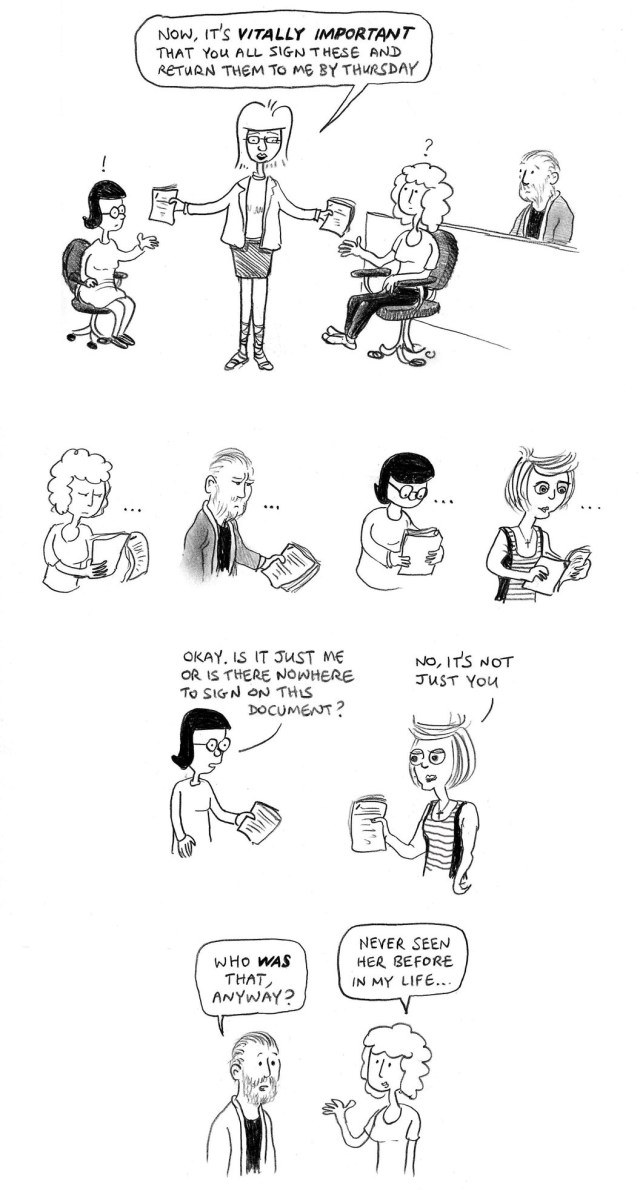 Now, it's vitally important and you all sign these and return them to me by Thursday. ... Okay, is it just me or is there nowhere to sign on this document? No, it's not just you. Who WAS that, anyway? Never seen her before in my life ...