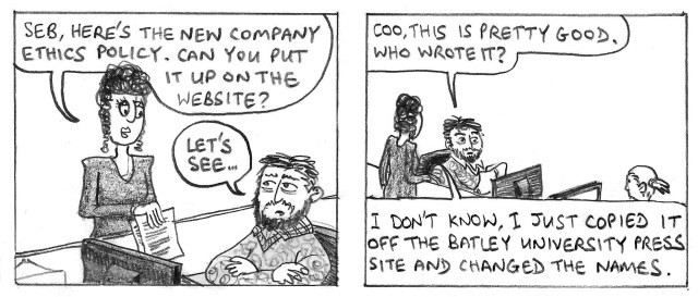 Seb, here's the new company ethics policy. Can you put it up on the website? Let's see. Coo, this is pretty good. Who wrote it? I don't know, I just copied it off the Batley University Press site and changed the names.